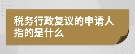 税务行政复议的申请人指的是什么