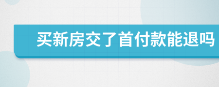 买新房交了首付款能退吗