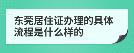 东莞居住证办理的具体流程是什么样的