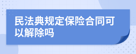 民法典规定保险合同可以解除吗