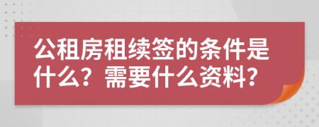 公租房租续签的条件是什么？需要什么资料？