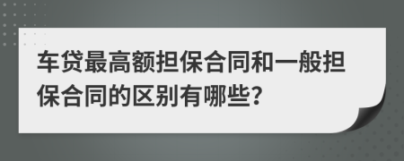 车贷最高额担保合同和一般担保合同的区别有哪些？