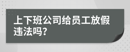 上下班公司给员工放假违法吗？