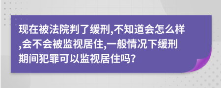 现在被法院判了缓刑,不知道会怎么样,会不会被监视居住,一般情况下缓刑期间犯罪可以监视居住吗？