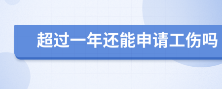 超过一年还能申请工伤吗