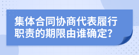 集体合同协商代表履行职责的期限由谁确定？