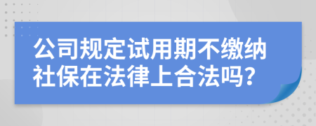 公司规定试用期不缴纳社保在法律上合法吗？