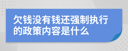 欠钱没有钱还强制执行的政策内容是什么