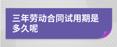 三年劳动合同试用期是多久呢