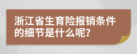 浙江省生育险报销条件的细节是什么呢？