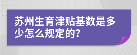 苏州生育津贴基数是多少怎么规定的？