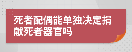 死者配偶能单独决定捐献死者器官吗