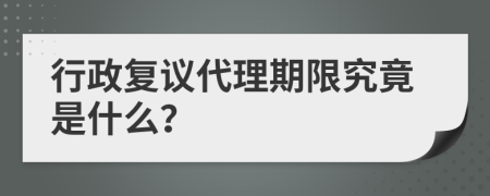 行政复议代理期限究竟是什么？