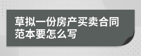 草拟一份房产买卖合同范本要怎么写