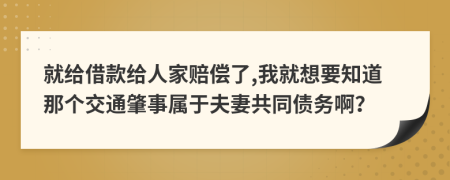 就给借款给人家赔偿了,我就想要知道那个交通肇事属于夫妻共同债务啊？