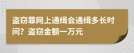 盗窃罪网上通缉会通缉多长时间？盗窃金额一万元