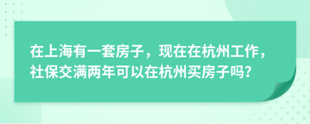 在上海有一套房子，现在在杭州工作，社保交满两年可以在杭州买房子吗？