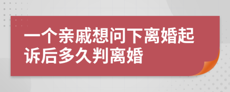 一个亲戚想问下离婚起诉后多久判离婚