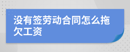 没有签劳动合同怎么拖欠工资