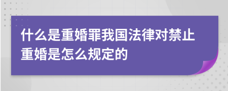 什么是重婚罪我国法律对禁止重婚是怎么规定的