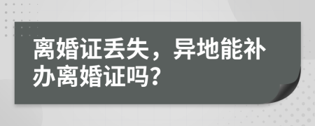 离婚证丢失，异地能补办离婚证吗？