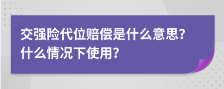 交强险代位赔偿是什么意思？什么情况下使用？