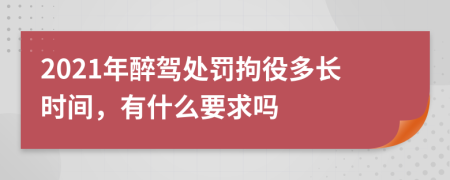 2021年醉驾处罚拘役多长时间，有什么要求吗