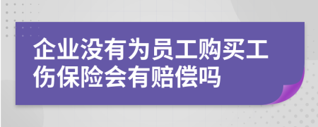 企业没有为员工购买工伤保险会有赔偿吗