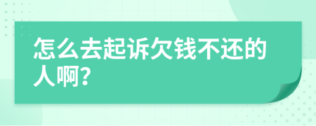 怎么去起诉欠钱不还的人啊？