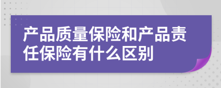 产品质量保险和产品责任保险有什么区别