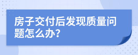 房子交付后发现质量问题怎么办？