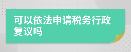 可以依法申请税务行政复议吗