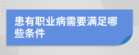 患有职业病需要满足哪些条件