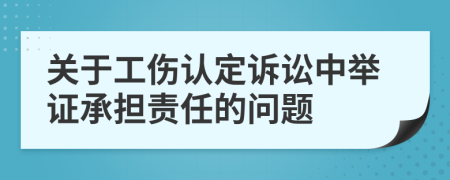 关于工伤认定诉讼中举证承担责任的问题