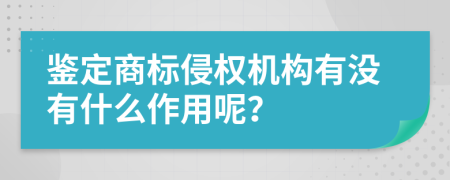 鉴定商标侵权机构有没有什么作用呢？