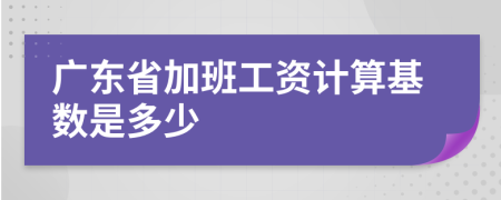 广东省加班工资计算基数是多少