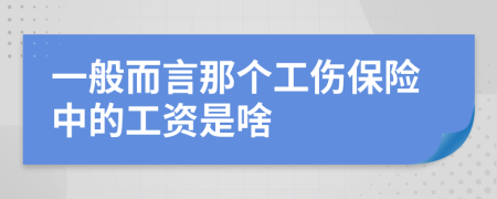 一般而言那个工伤保险中的工资是啥