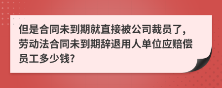 但是合同未到期就直接被公司裁员了,劳动法合同未到期辞退用人单位应赔偿员工多少钱?