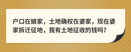 户口在娘家，土地确权在婆家，现在婆家拆迁征地，我有土地征收的钱吗？