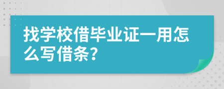 找学校借毕业证一用怎么写借条？