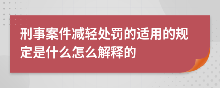 刑事案件减轻处罚的适用的规定是什么怎么解释的