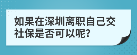 如果在深圳离职自己交社保是否可以呢？