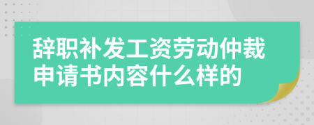 辞职补发工资劳动仲裁申请书内容什么样的