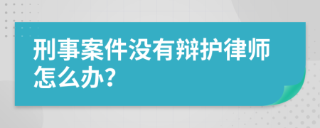 刑事案件没有辩护律师怎么办？