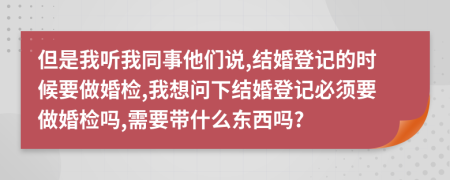 但是我听我同事他们说,结婚登记的时候要做婚检,我想问下结婚登记必须要做婚检吗,需要带什么东西吗?