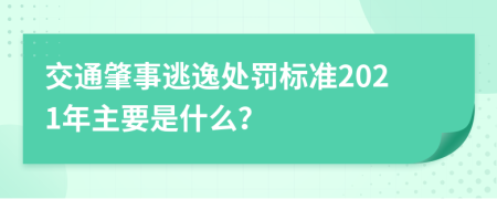 交通肇事逃逸处罚标准2021年主要是什么？