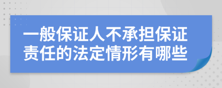 一般保证人不承担保证责任的法定情形有哪些