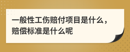 一般性工伤赔付项目是什么，赔偿标准是什么呢