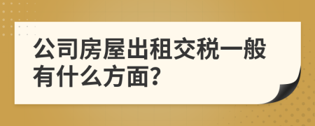 公司房屋出租交税一般有什么方面？