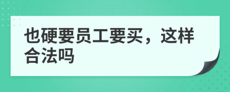 也硬要员工要买，这样合法吗